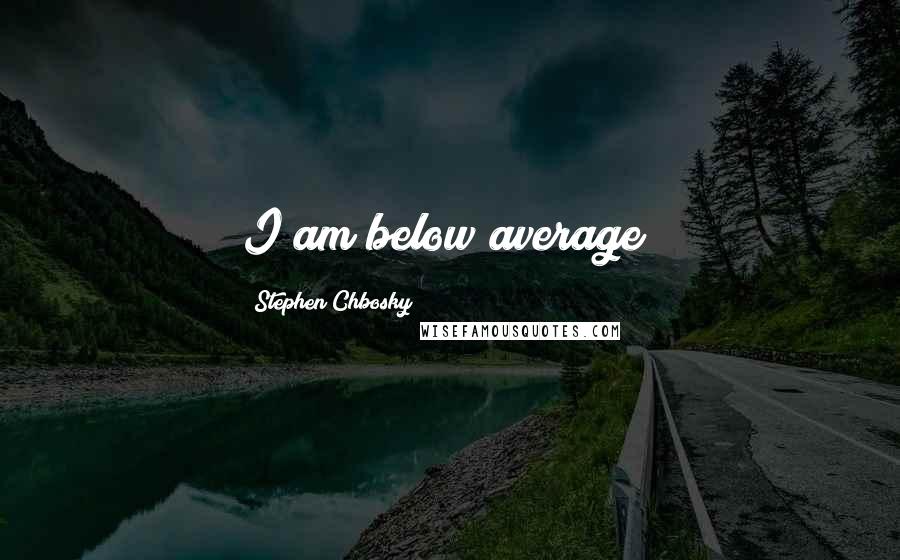 Stephen Chbosky Quotes: I am below average!
