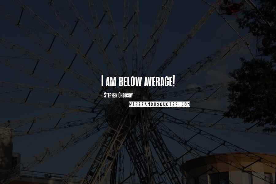 Stephen Chbosky Quotes: I am below average!