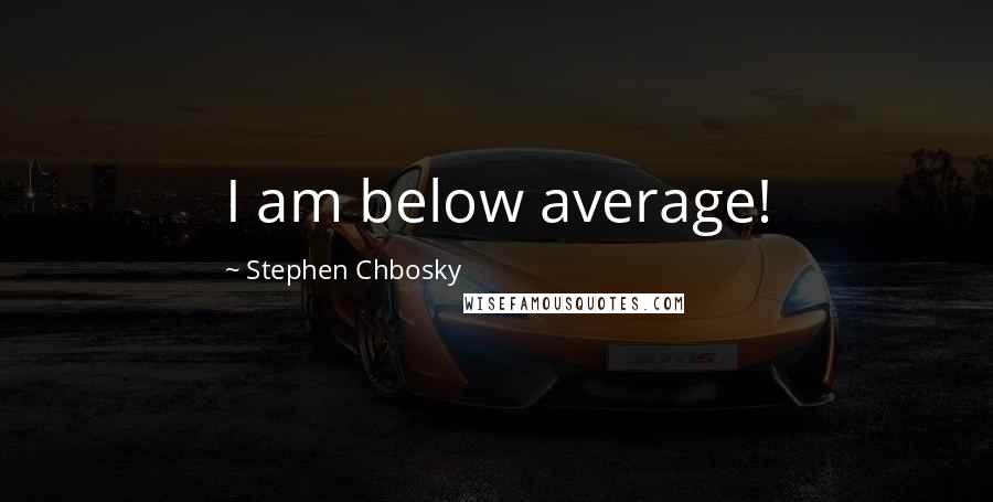 Stephen Chbosky Quotes: I am below average!