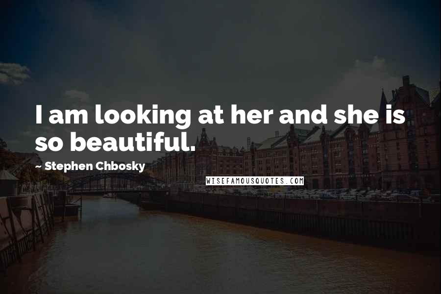 Stephen Chbosky Quotes: I am looking at her and she is so beautiful.