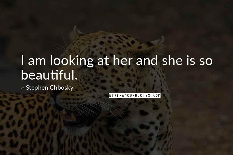 Stephen Chbosky Quotes: I am looking at her and she is so beautiful.