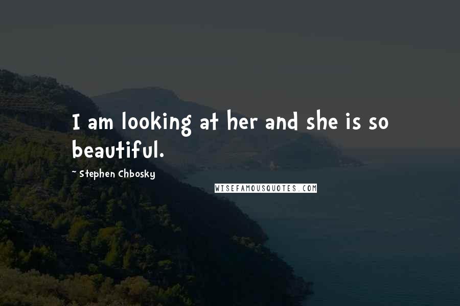 Stephen Chbosky Quotes: I am looking at her and she is so beautiful.