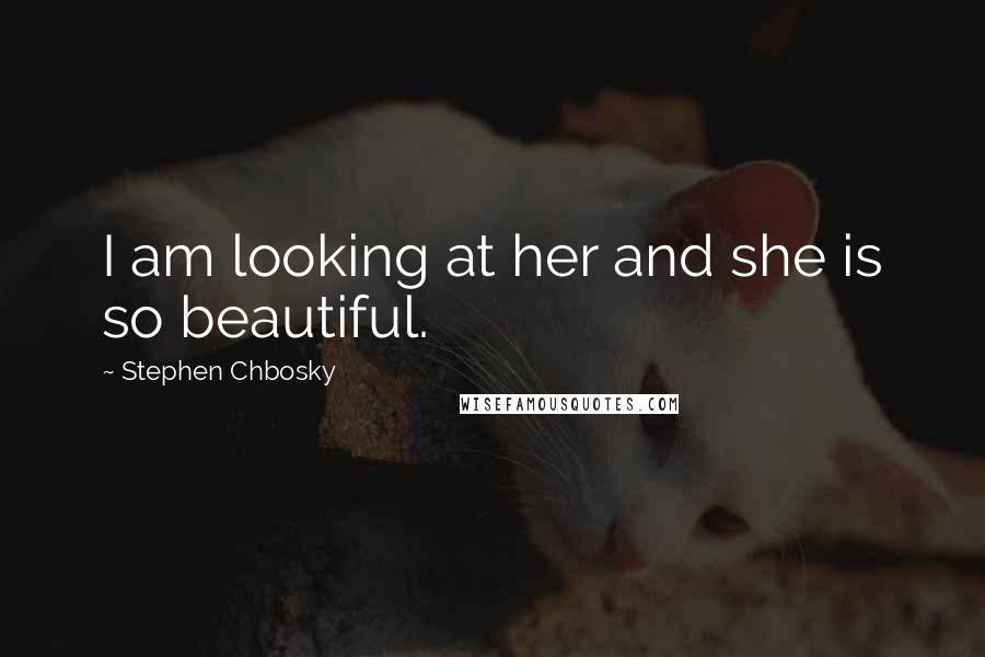 Stephen Chbosky Quotes: I am looking at her and she is so beautiful.