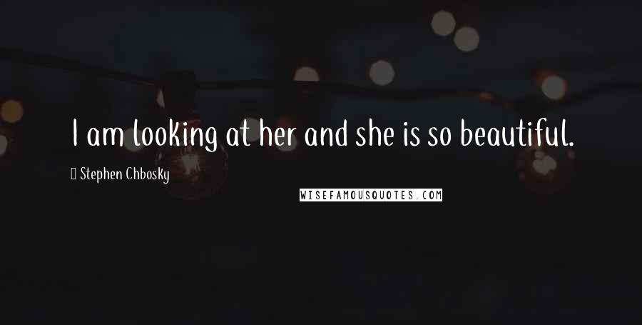 Stephen Chbosky Quotes: I am looking at her and she is so beautiful.