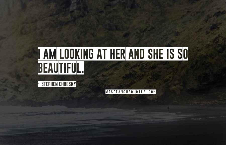 Stephen Chbosky Quotes: I am looking at her and she is so beautiful.