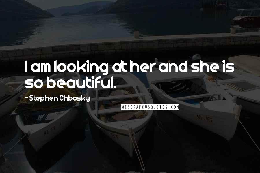 Stephen Chbosky Quotes: I am looking at her and she is so beautiful.