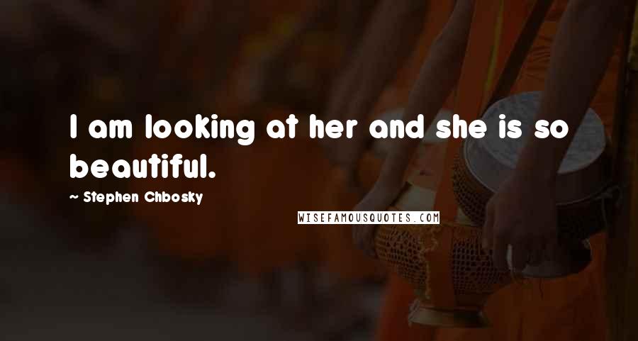 Stephen Chbosky Quotes: I am looking at her and she is so beautiful.