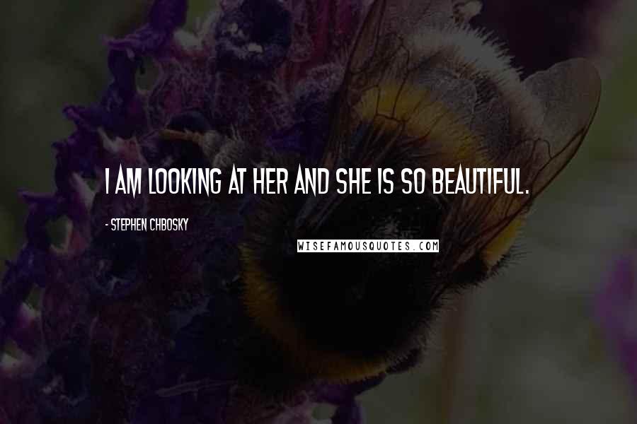 Stephen Chbosky Quotes: I am looking at her and she is so beautiful.