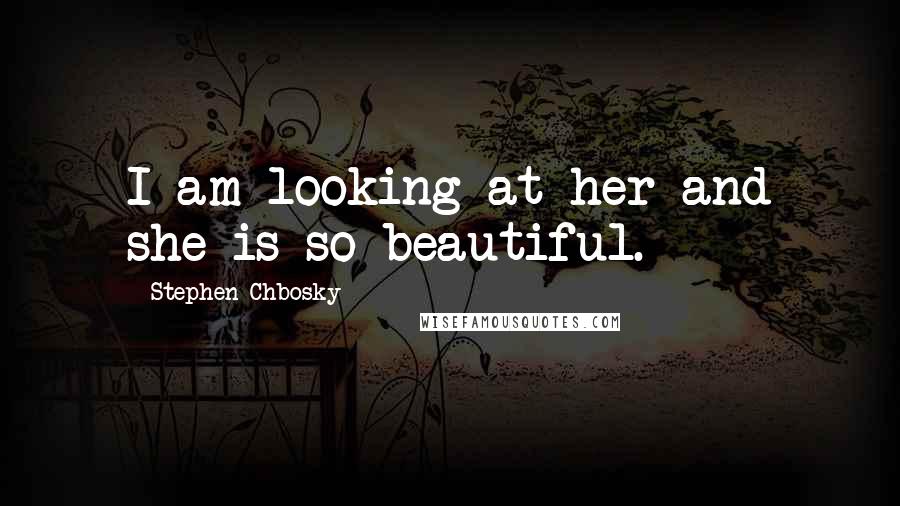 Stephen Chbosky Quotes: I am looking at her and she is so beautiful.