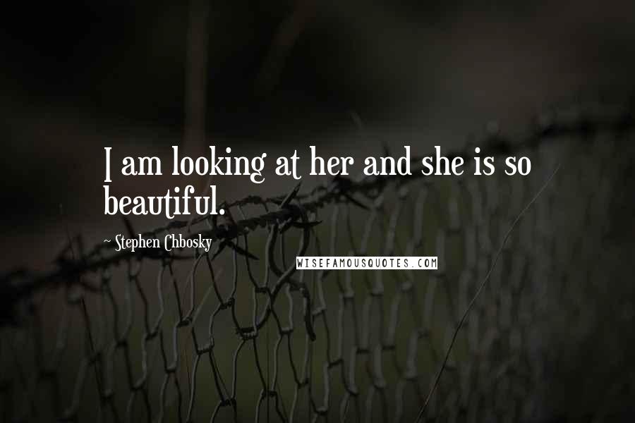 Stephen Chbosky Quotes: I am looking at her and she is so beautiful.