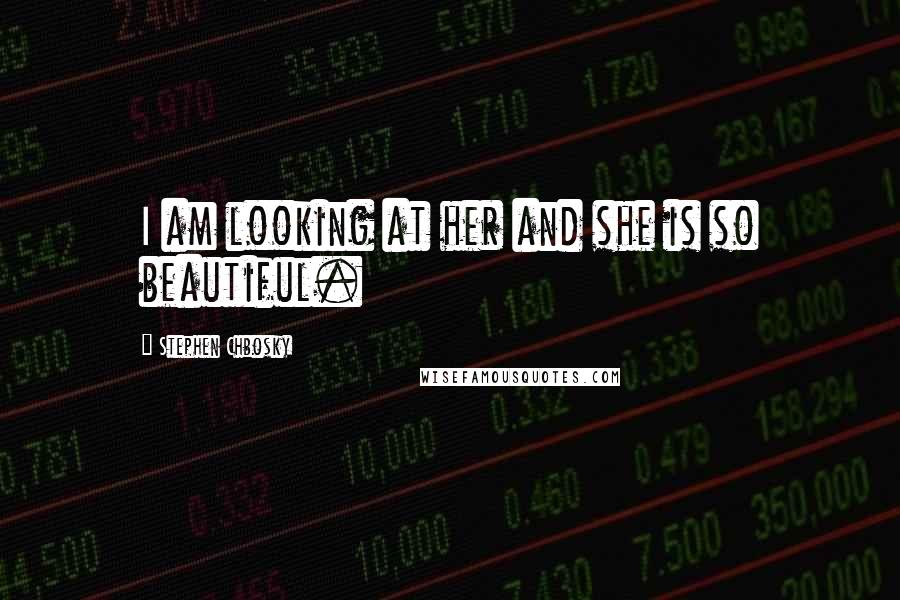 Stephen Chbosky Quotes: I am looking at her and she is so beautiful.