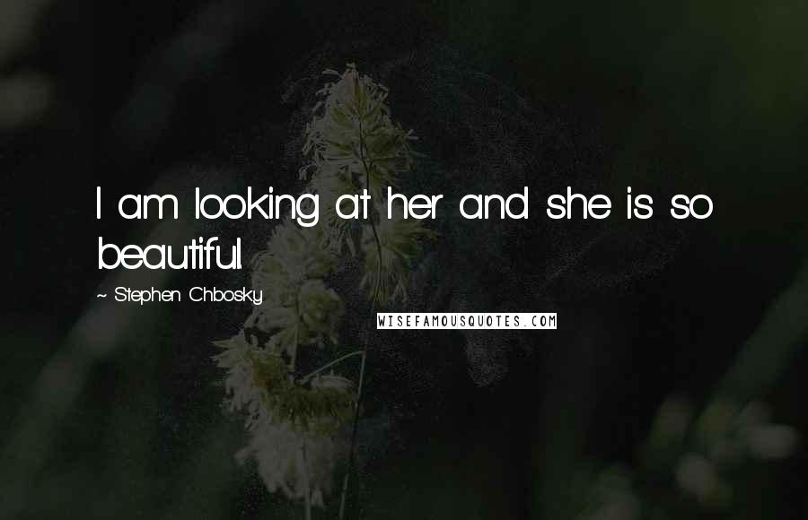 Stephen Chbosky Quotes: I am looking at her and she is so beautiful.