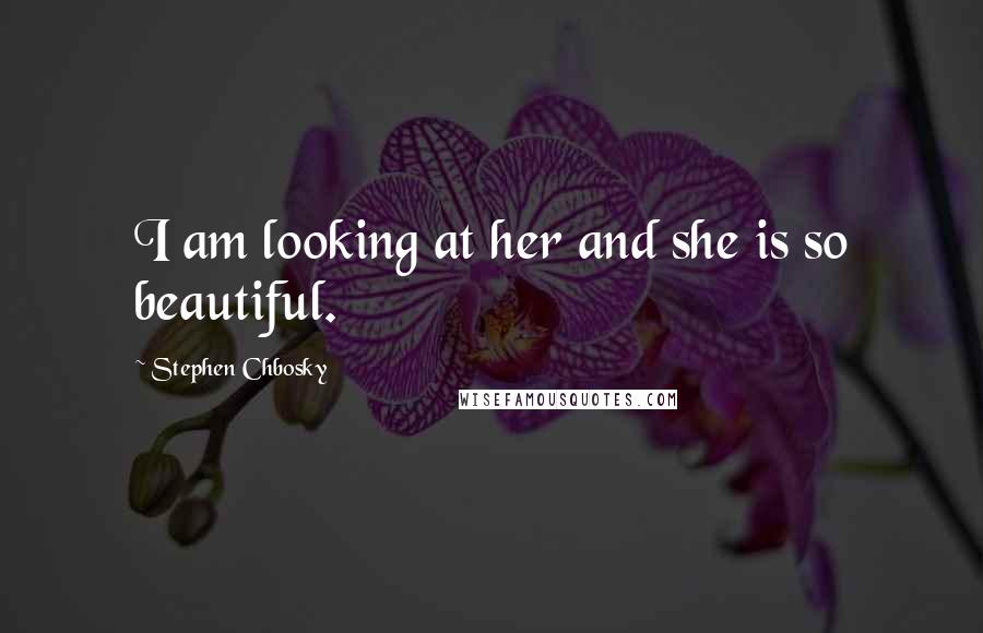 Stephen Chbosky Quotes: I am looking at her and she is so beautiful.