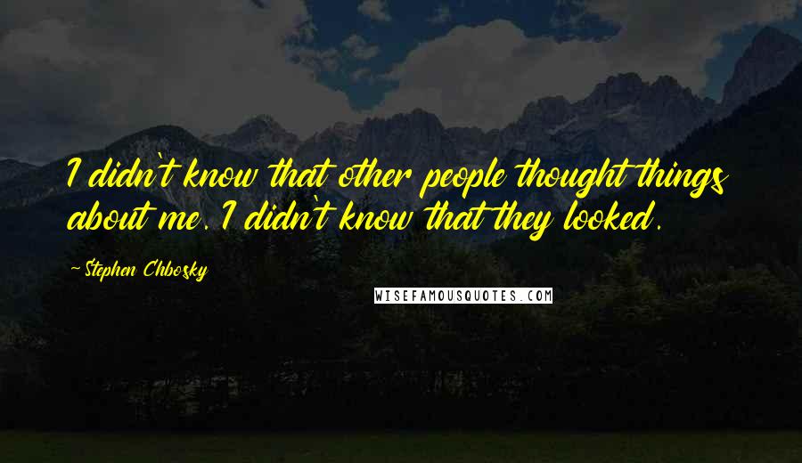 Stephen Chbosky Quotes: I didn't know that other people thought things about me. I didn't know that they looked.
