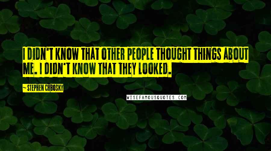 Stephen Chbosky Quotes: I didn't know that other people thought things about me. I didn't know that they looked.