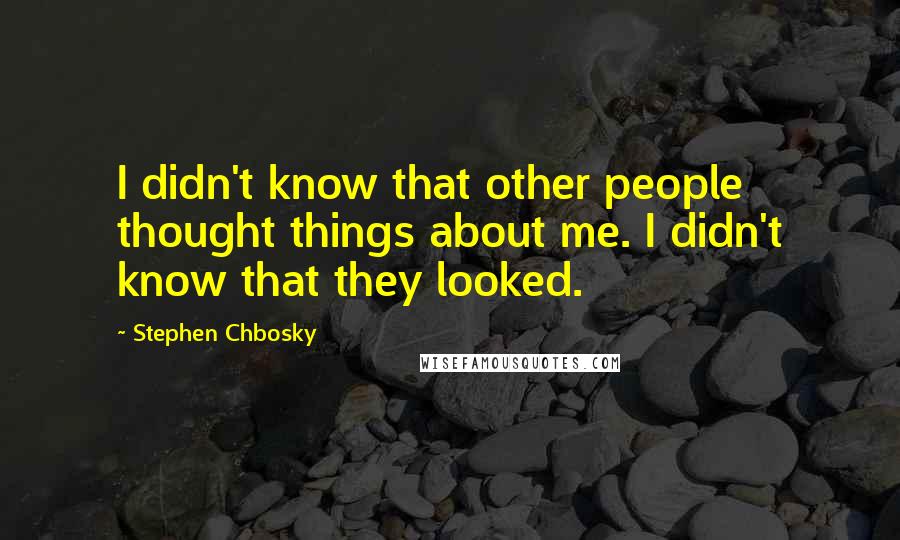 Stephen Chbosky Quotes: I didn't know that other people thought things about me. I didn't know that they looked.