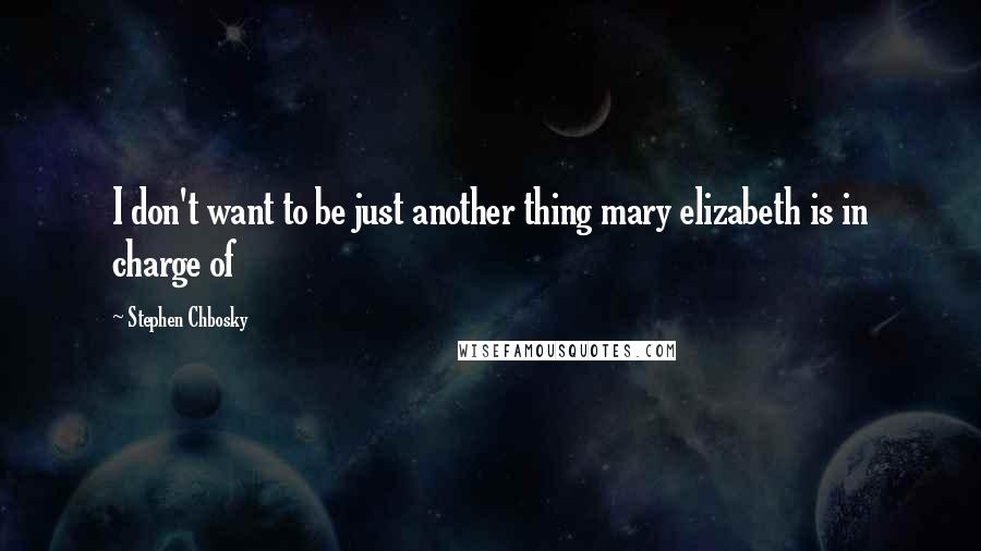 Stephen Chbosky Quotes: I don't want to be just another thing mary elizabeth is in charge of