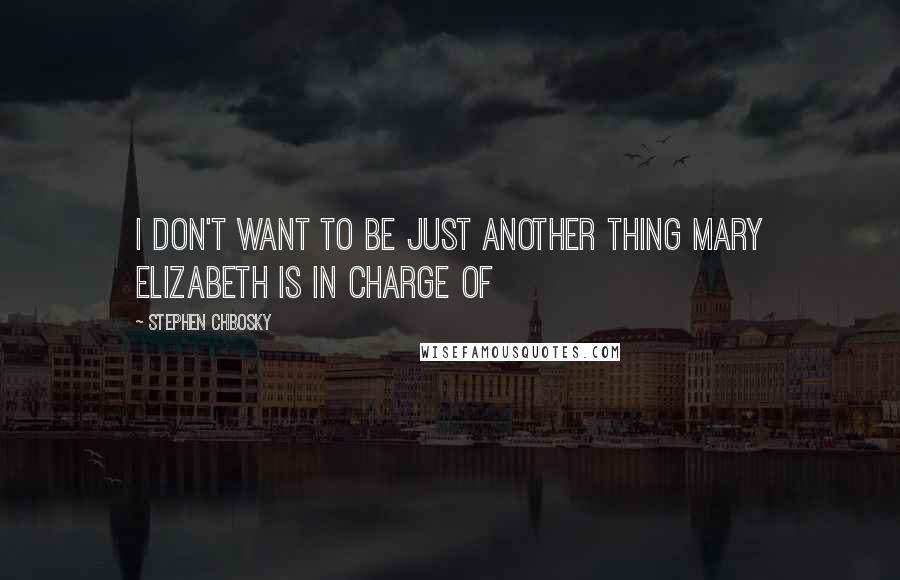 Stephen Chbosky Quotes: I don't want to be just another thing mary elizabeth is in charge of