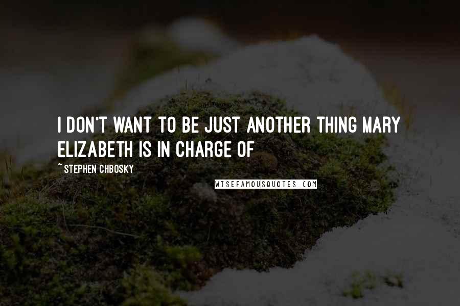 Stephen Chbosky Quotes: I don't want to be just another thing mary elizabeth is in charge of