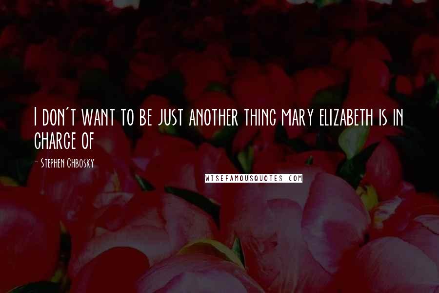 Stephen Chbosky Quotes: I don't want to be just another thing mary elizabeth is in charge of