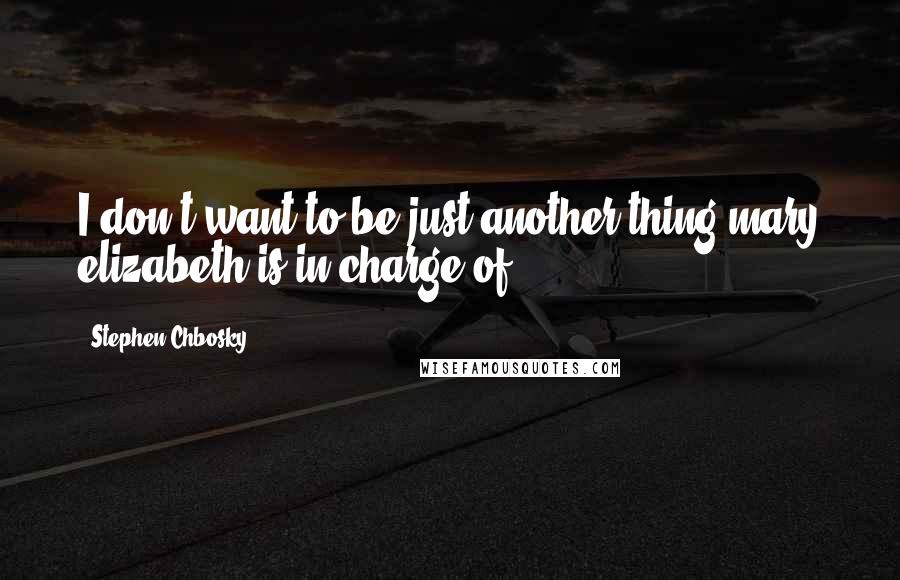 Stephen Chbosky Quotes: I don't want to be just another thing mary elizabeth is in charge of