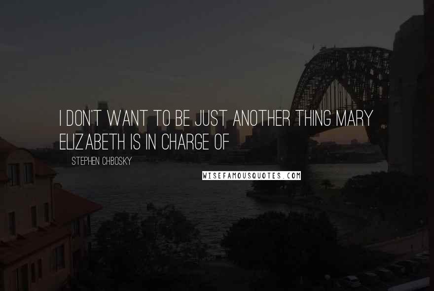 Stephen Chbosky Quotes: I don't want to be just another thing mary elizabeth is in charge of