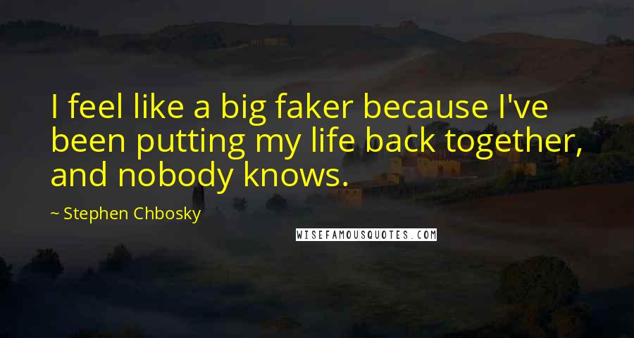 Stephen Chbosky Quotes: I feel like a big faker because I've been putting my life back together, and nobody knows.