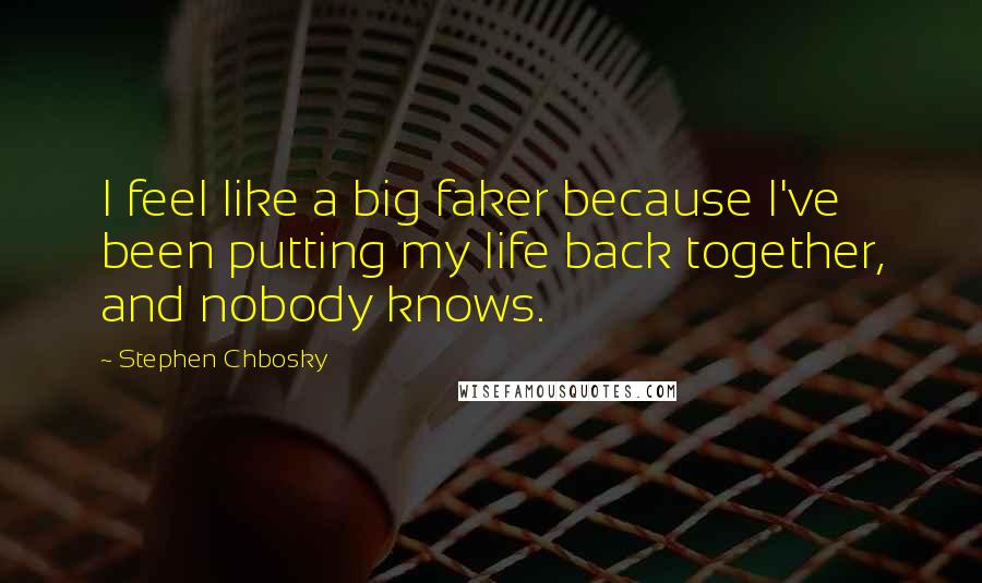 Stephen Chbosky Quotes: I feel like a big faker because I've been putting my life back together, and nobody knows.