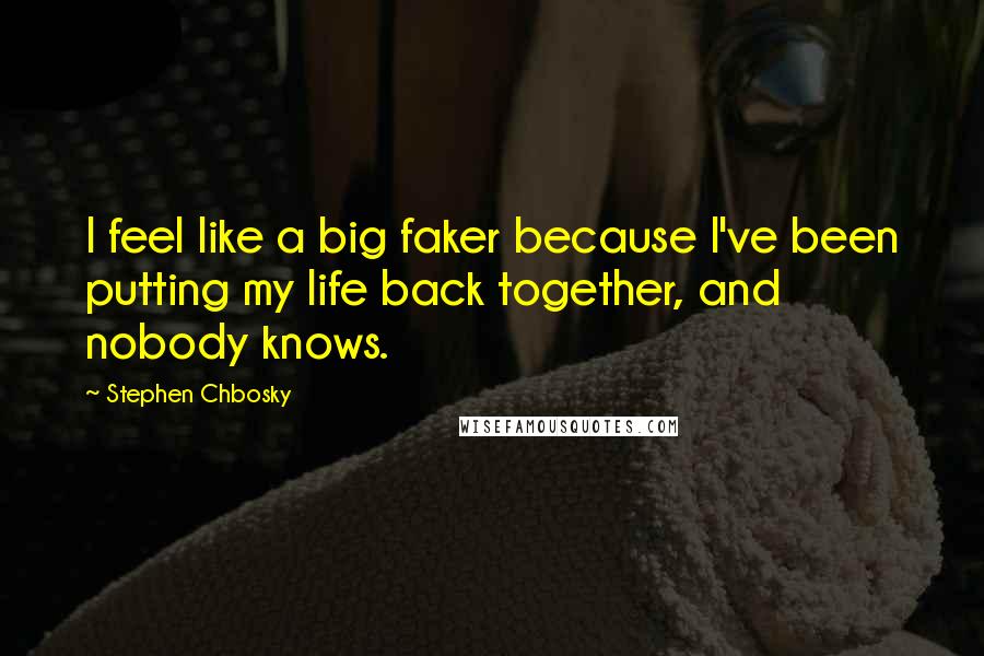 Stephen Chbosky Quotes: I feel like a big faker because I've been putting my life back together, and nobody knows.