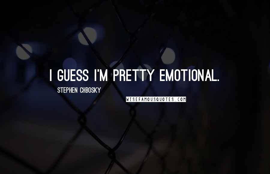 Stephen Chbosky Quotes: I guess I'm pretty emotional.