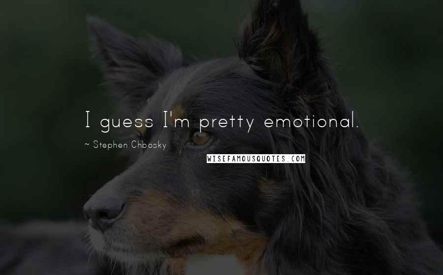 Stephen Chbosky Quotes: I guess I'm pretty emotional.