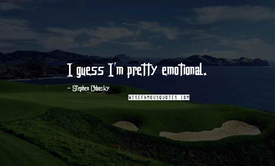 Stephen Chbosky Quotes: I guess I'm pretty emotional.