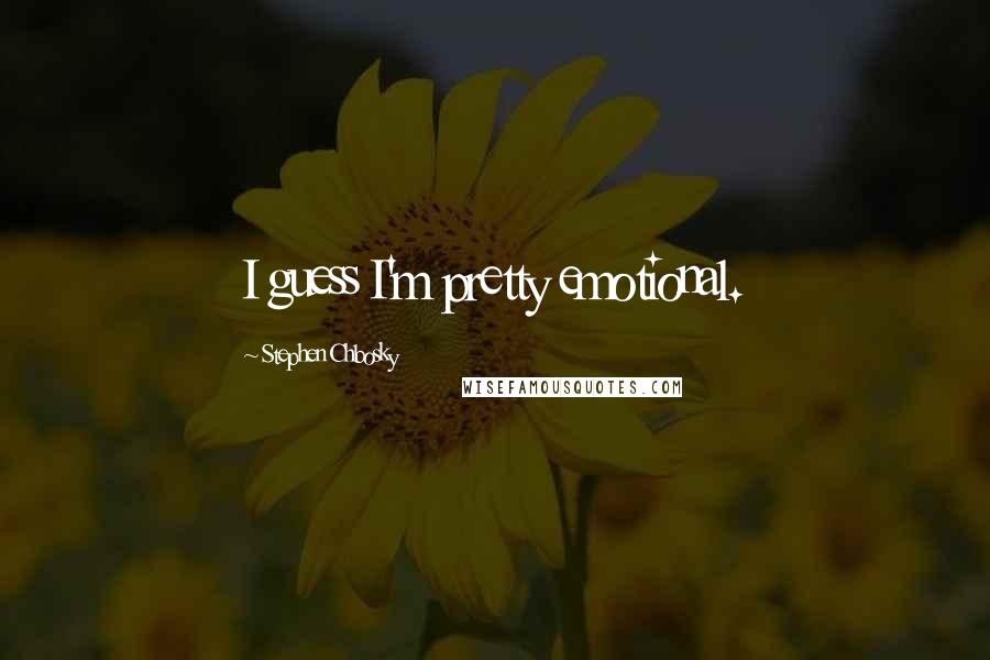 Stephen Chbosky Quotes: I guess I'm pretty emotional.