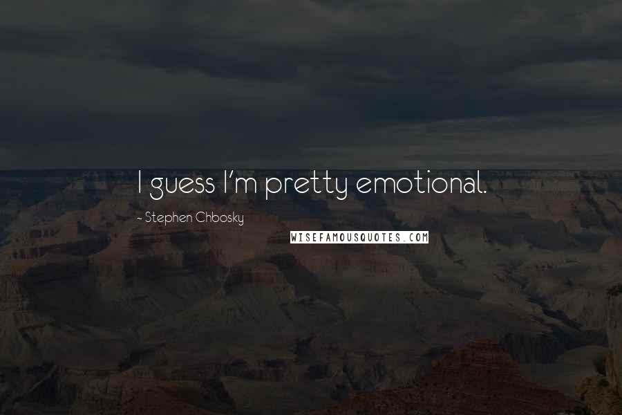 Stephen Chbosky Quotes: I guess I'm pretty emotional.