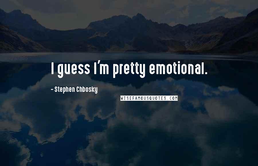 Stephen Chbosky Quotes: I guess I'm pretty emotional.