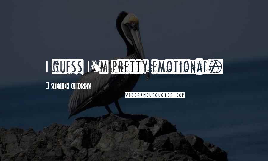 Stephen Chbosky Quotes: I guess I'm pretty emotional.