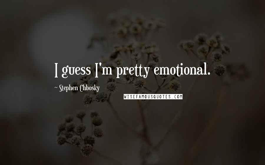 Stephen Chbosky Quotes: I guess I'm pretty emotional.