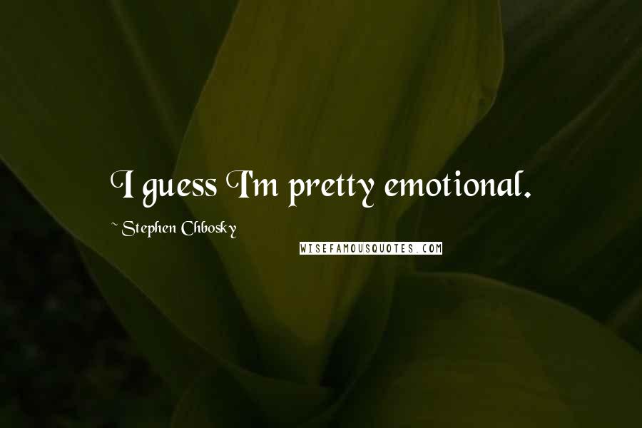 Stephen Chbosky Quotes: I guess I'm pretty emotional.