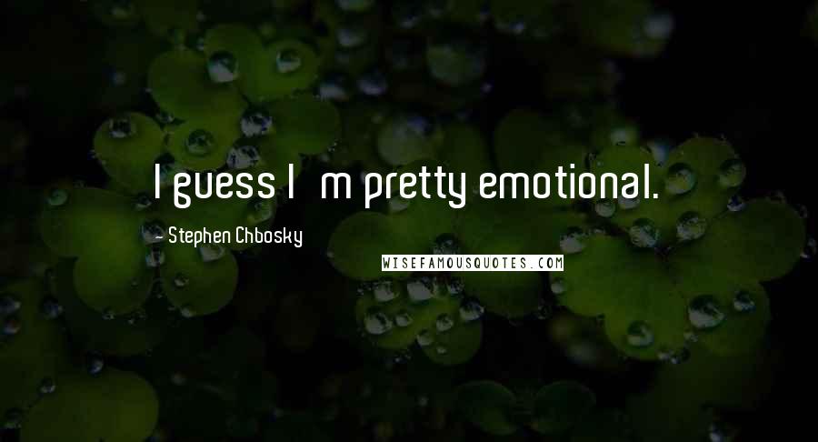 Stephen Chbosky Quotes: I guess I'm pretty emotional.