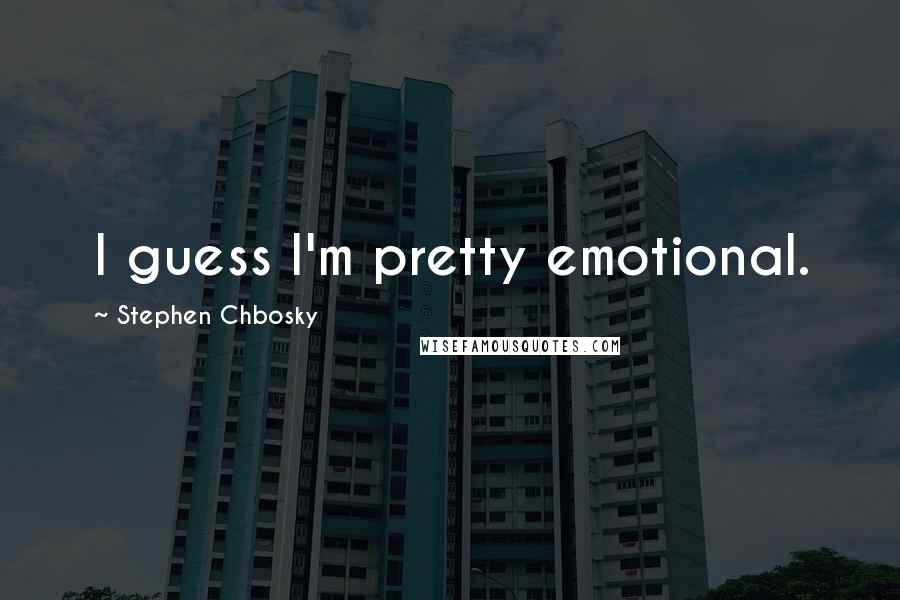 Stephen Chbosky Quotes: I guess I'm pretty emotional.