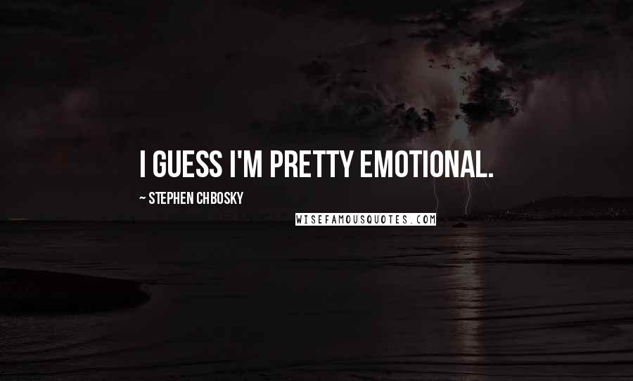 Stephen Chbosky Quotes: I guess I'm pretty emotional.