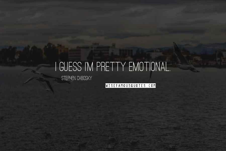 Stephen Chbosky Quotes: I guess I'm pretty emotional.