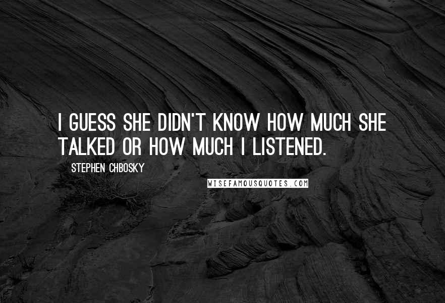 Stephen Chbosky Quotes: I guess she didn't know how much she talked or how much I listened.