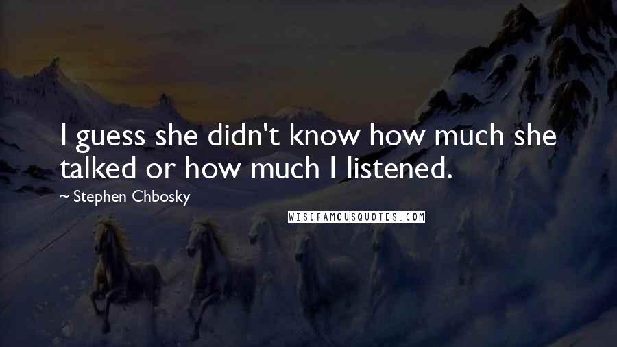 Stephen Chbosky Quotes: I guess she didn't know how much she talked or how much I listened.