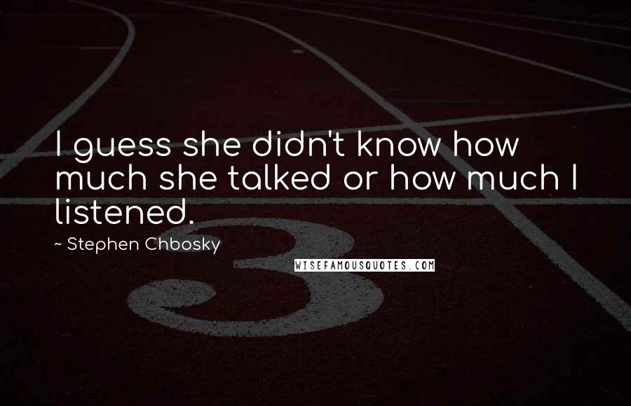 Stephen Chbosky Quotes: I guess she didn't know how much she talked or how much I listened.