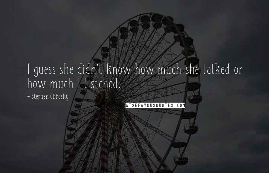 Stephen Chbosky Quotes: I guess she didn't know how much she talked or how much I listened.