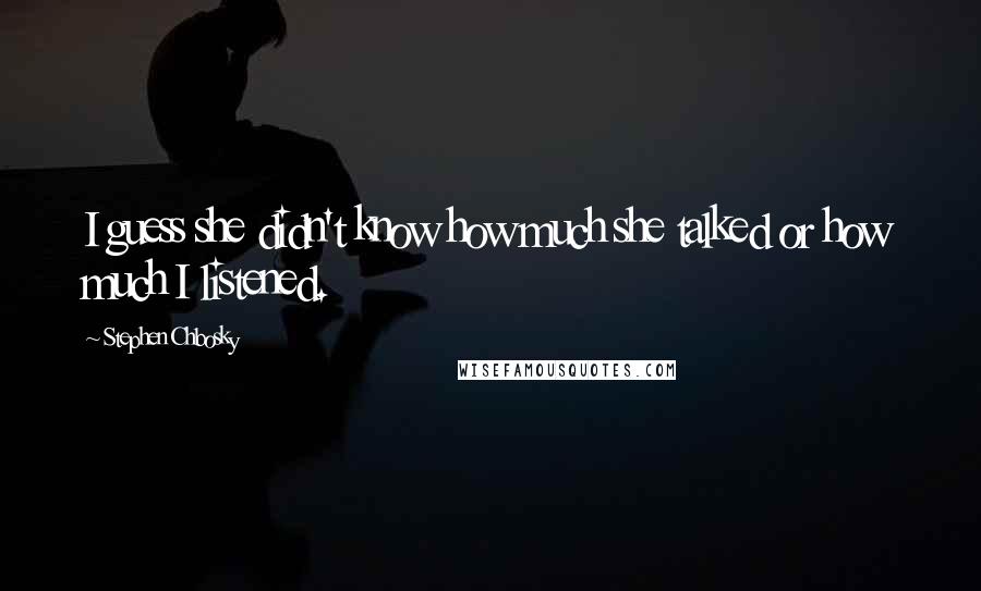 Stephen Chbosky Quotes: I guess she didn't know how much she talked or how much I listened.