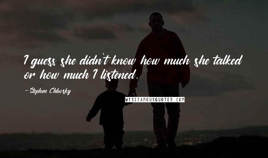 Stephen Chbosky Quotes: I guess she didn't know how much she talked or how much I listened.