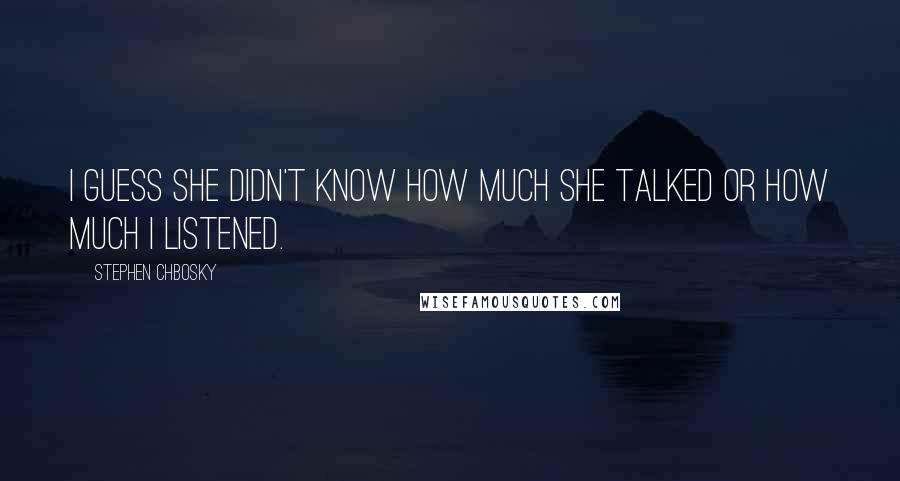 Stephen Chbosky Quotes: I guess she didn't know how much she talked or how much I listened.