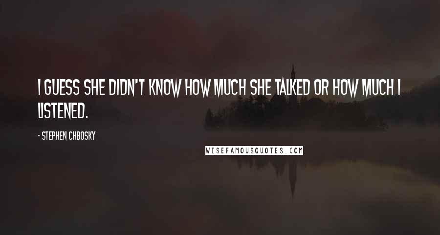 Stephen Chbosky Quotes: I guess she didn't know how much she talked or how much I listened.